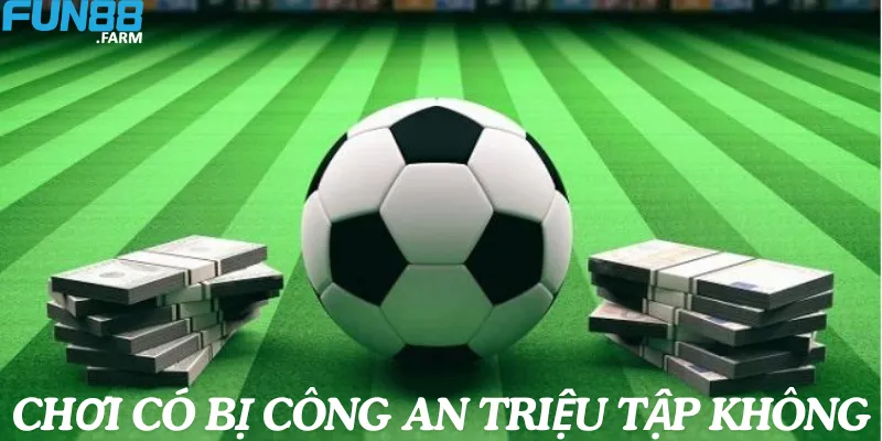 chơi tại Fun88 có bị công an triệu tập không?