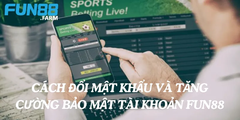 Tài khoản bị khóa, bị chặn thì phải làm sao? 4 Cách đổi mật khẩu và tăng cường bảo mật tài khoản Fun88